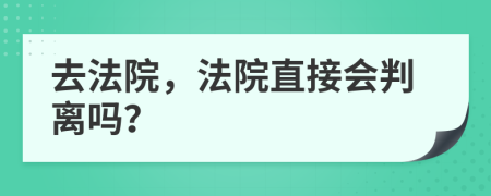去法院，法院直接会判离吗？