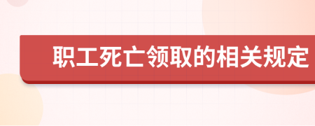 职工死亡领取的相关规定