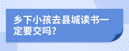 乡下小孩去县城读书一定要交吗？