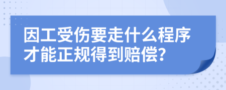 因工受伤要走什么程序才能正规得到赔偿？