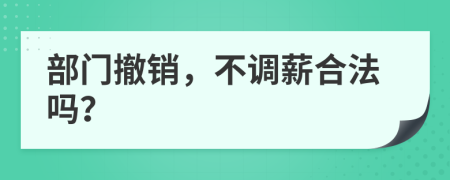 部门撤销，不调薪合法吗？