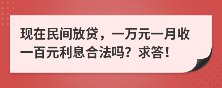 现在民间放贷，一万元一月收一百元利息合法吗？求答！