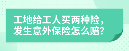 工地给工人买两种险，发生意外保险怎么赔？