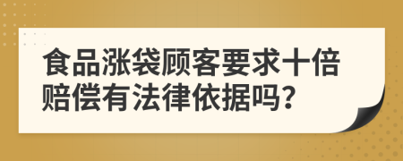 食品涨袋顾客要求十倍赔偿有法律依据吗？