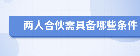 两人合伙需具备哪些条件