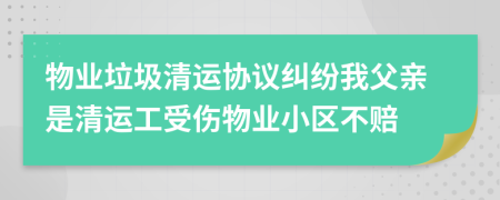 物业垃圾清运协议纠纷我父亲是清运工受伤物业小区不赔