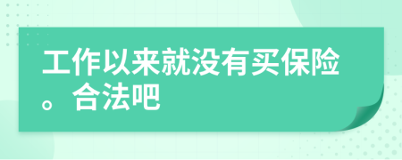 工作以来就没有买保险。合法吧