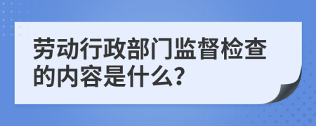 劳动行政部门监督检查的内容是什么？