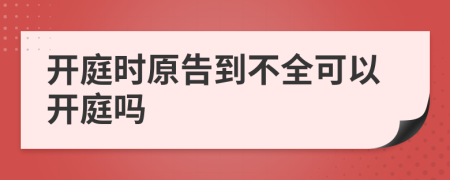 开庭时原告到不全可以开庭吗