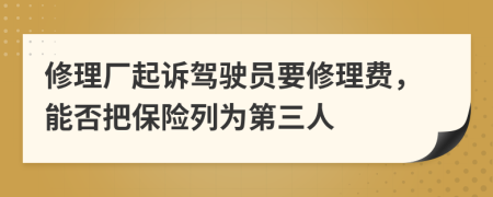 修理厂起诉驾驶员要修理费，能否把保险列为第三人