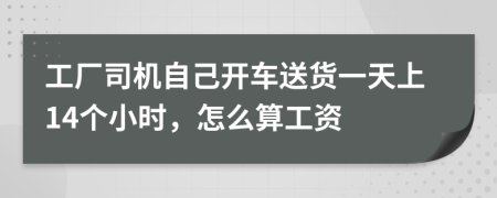 工厂司机自己开车送货一天上14个小时，怎么算工资