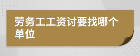 劳务工工资讨要找哪个单位