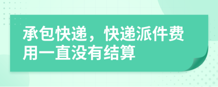 承包快递，快递派件费用一直没有结算