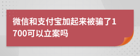 微信和支付宝加起来被骗了1700可以立案吗