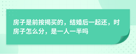 房子是前按揭买的，结婚后一起还，时房子怎么分，是一人一半吗