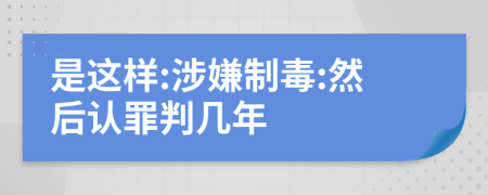 是这样:涉嫌制毒:然后认罪判几年