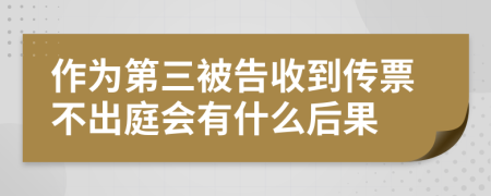 作为第三被告收到传票不出庭会有什么后果