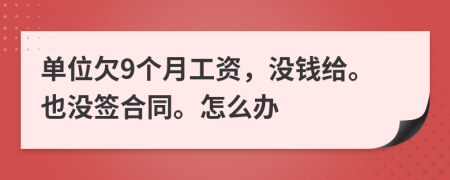 单位欠9个月工资，没钱给。也没签合同。怎么办