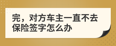 完，对方车主一直不去保险签字怎么办