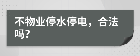 不物业停水停电，合法吗？