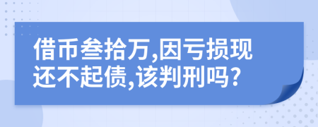 借币叁拾万,因亏损现还不起债,该判刑吗?