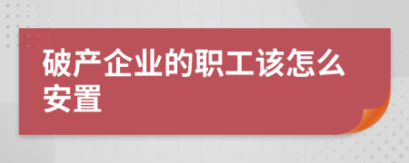 破产企业的职工该怎么安置