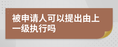 被申请人可以提出由上一级执行吗