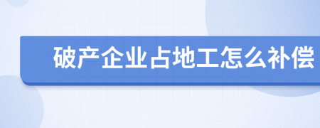 破产企业占地工怎么补偿