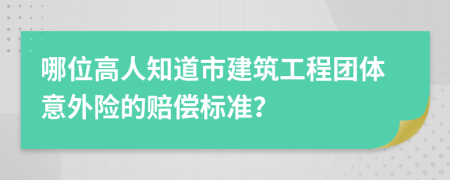 哪位高人知道市建筑工程团体意外险的赔偿标准？