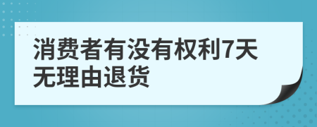 消费者有没有权利7天无理由退货