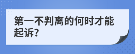 第一不判离的何时才能起诉？