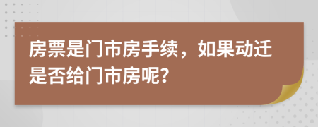 房票是门市房手续，如果动迁是否给门市房呢？