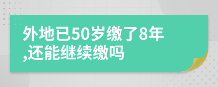 外地已50岁缴了8年,还能继续缴吗