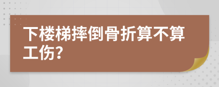 下楼梯摔倒骨折算不算工伤？