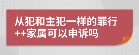 从犯和主犯一样的罪行++家属可以申诉吗