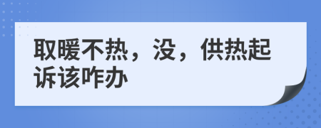 取暖不热，没，供热起诉该咋办