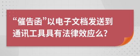 “催告函”以电子文档发送到通讯工具具有法律效应么？