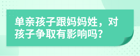 单亲孩子跟妈妈姓，对孩子争取有影响吗？