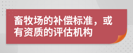 畜牧场的补偿标准，或有资质的评估机构