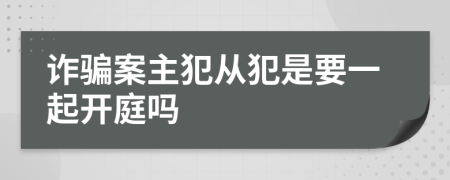 诈骗案主犯从犯是要一起开庭吗