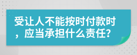 受让人不能按时付款时，应当承担什么责任？