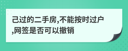 己过的二手房,不能按时过户,网签是否可以撤销