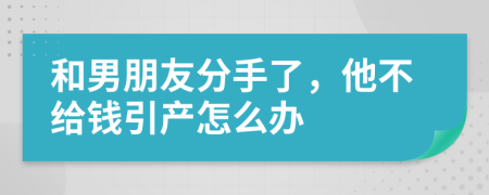 和男朋友分手了，他不给钱引产怎么办