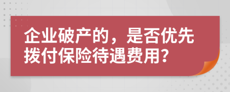 企业破产的，是否优先拨付保险待遇费用？