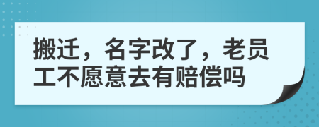 搬迁，名字改了，老员工不愿意去有赔偿吗