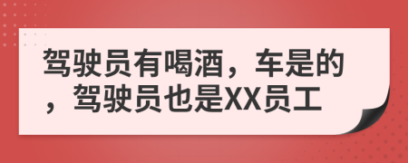 驾驶员有喝酒，车是的，驾驶员也是XX员工