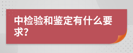 中检验和鉴定有什么要求？