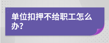 单位扣押不给职工怎么办？