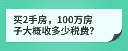 买2手房，100万房子大概收多少税费？