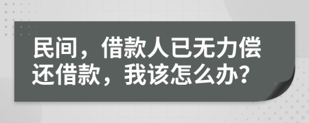 民间，借款人已无力偿还借款，我该怎么办？